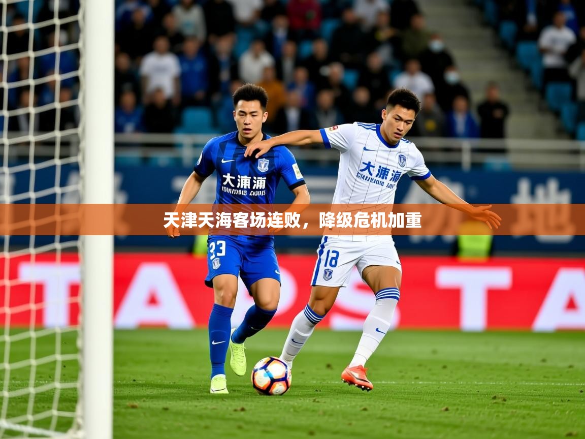 2025开云体育入口客服天津天海客场连败，降级危机加重
