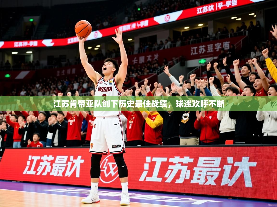 2025开云体育app优惠江苏肯帝亚队创下历史最佳战绩,球迷欢呼不断  第2张