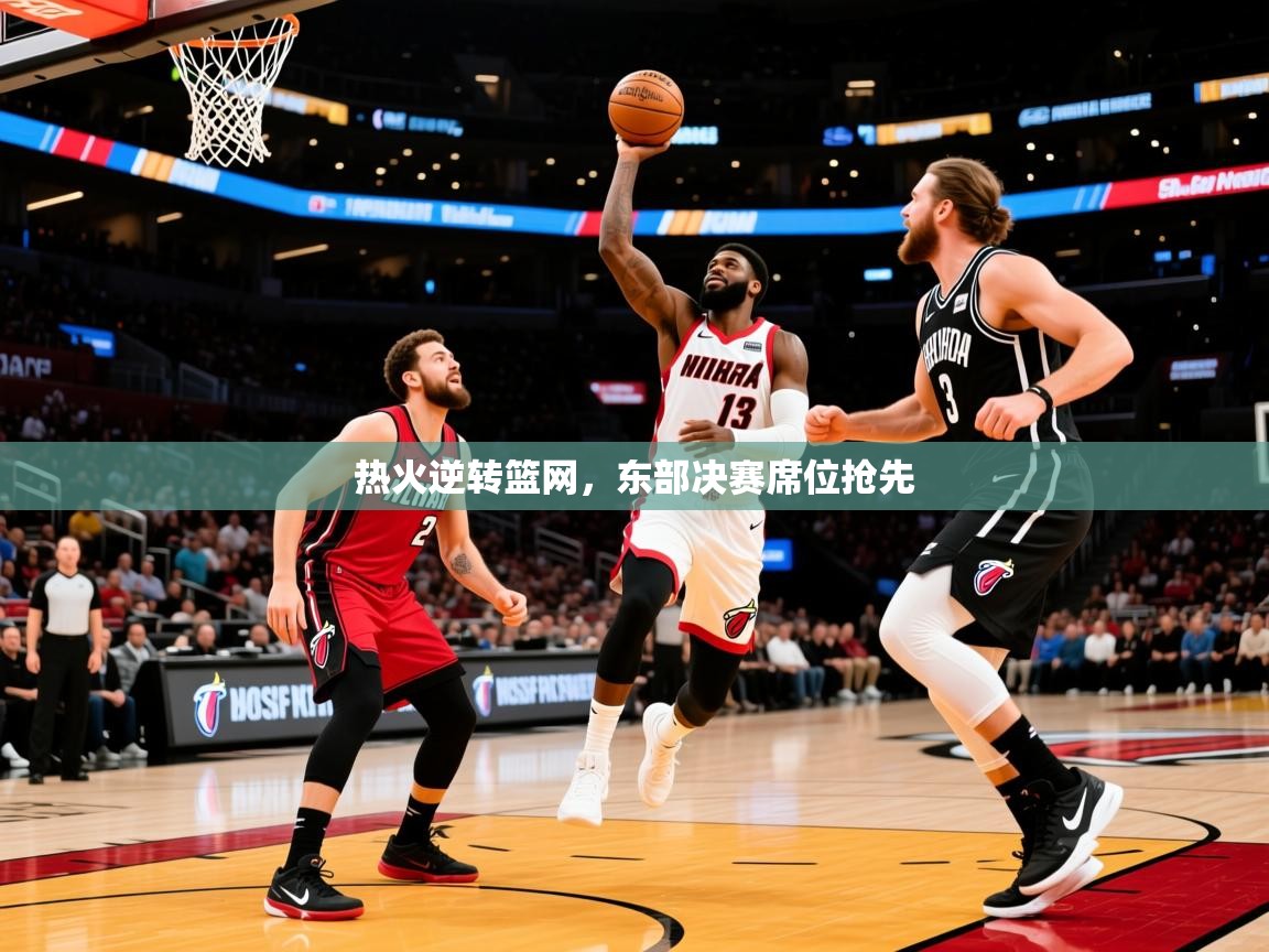 2025开云体育在线玩热火逆转篮网，东部决赛席位抢先  第3张