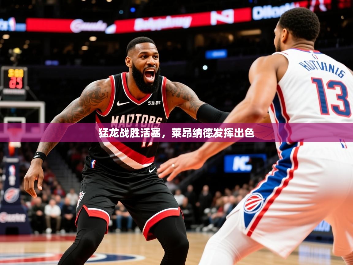 2025开云体育在线登录猛龙战胜活塞，莱昂纳德发挥出色  第4张
