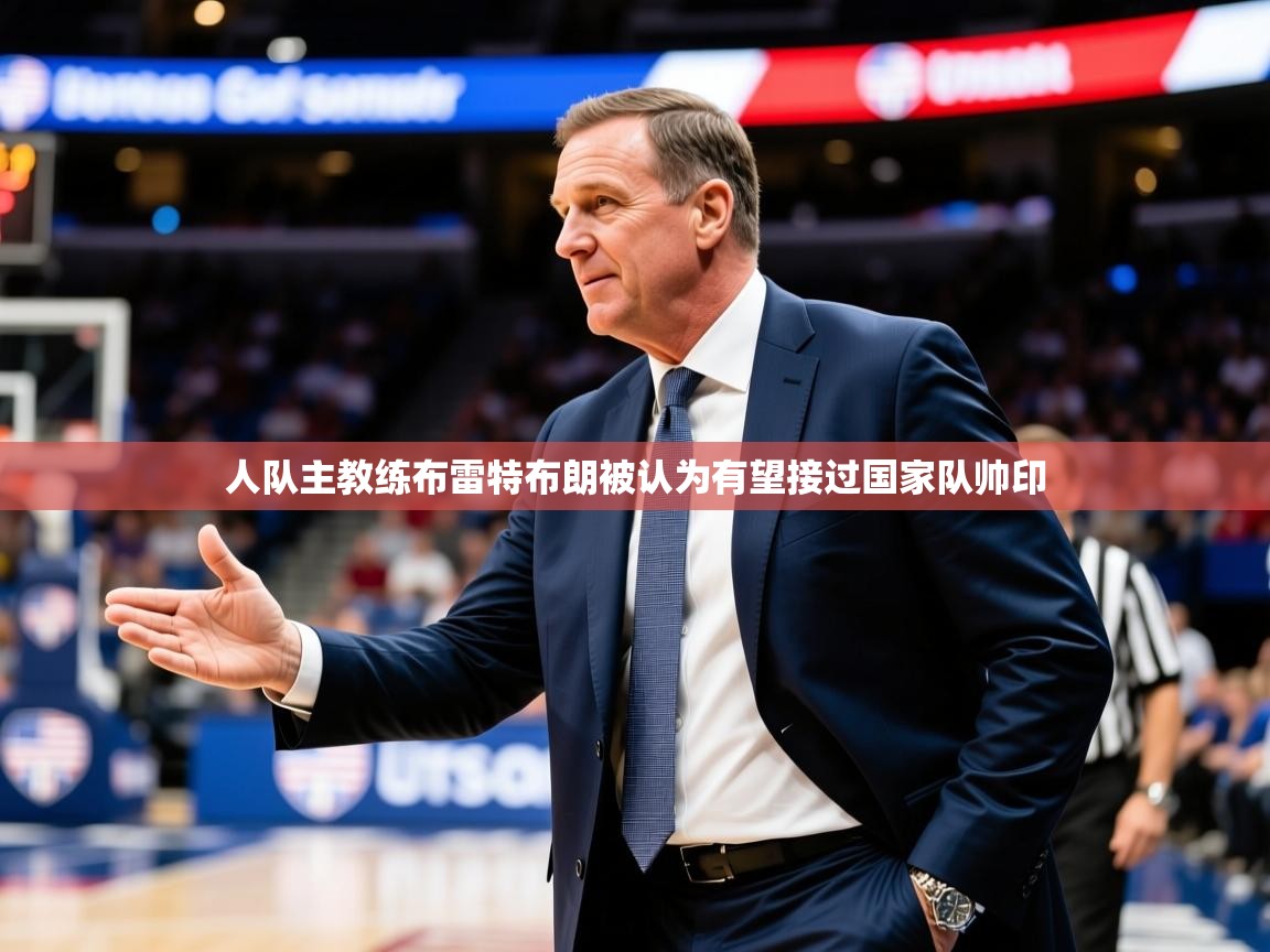 2025开云体育app优惠人队主教练布雷特布朗被认为有望接过国家队帅印  第3张