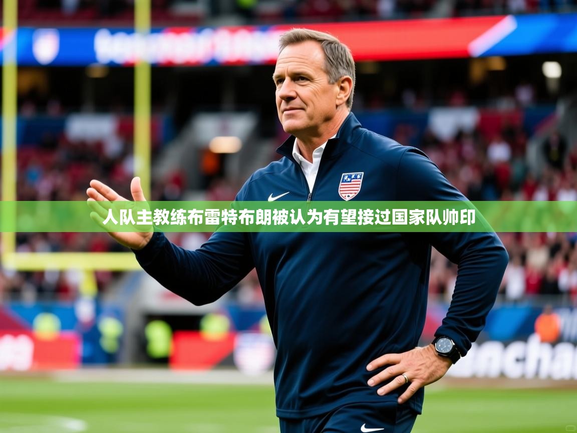 2025开云体育app优惠人队主教练布雷特布朗被认为有望接过国家队帅印  第4张