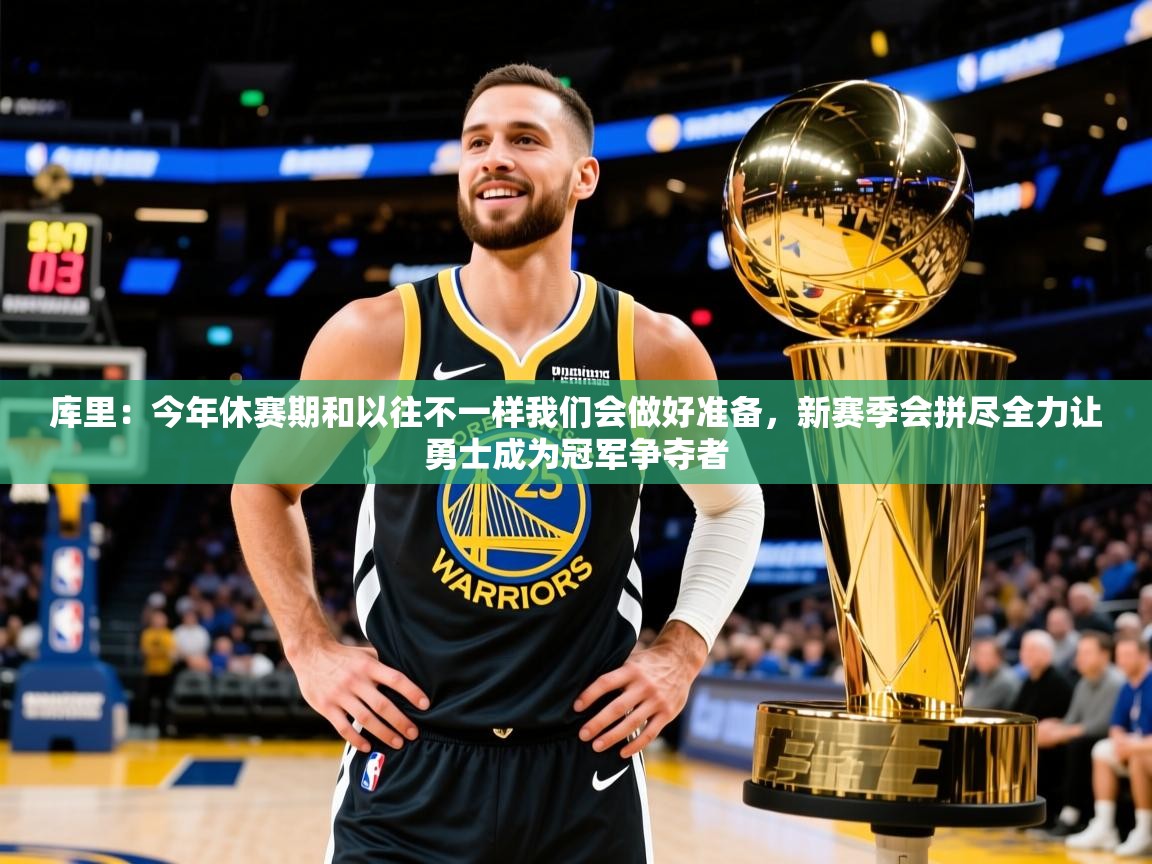 2025开云体育入口下载库里:今年休赛期和以往不一样我们会做好准备,新赛季会拼尽全力让勇士成为冠军争夺者 第2张