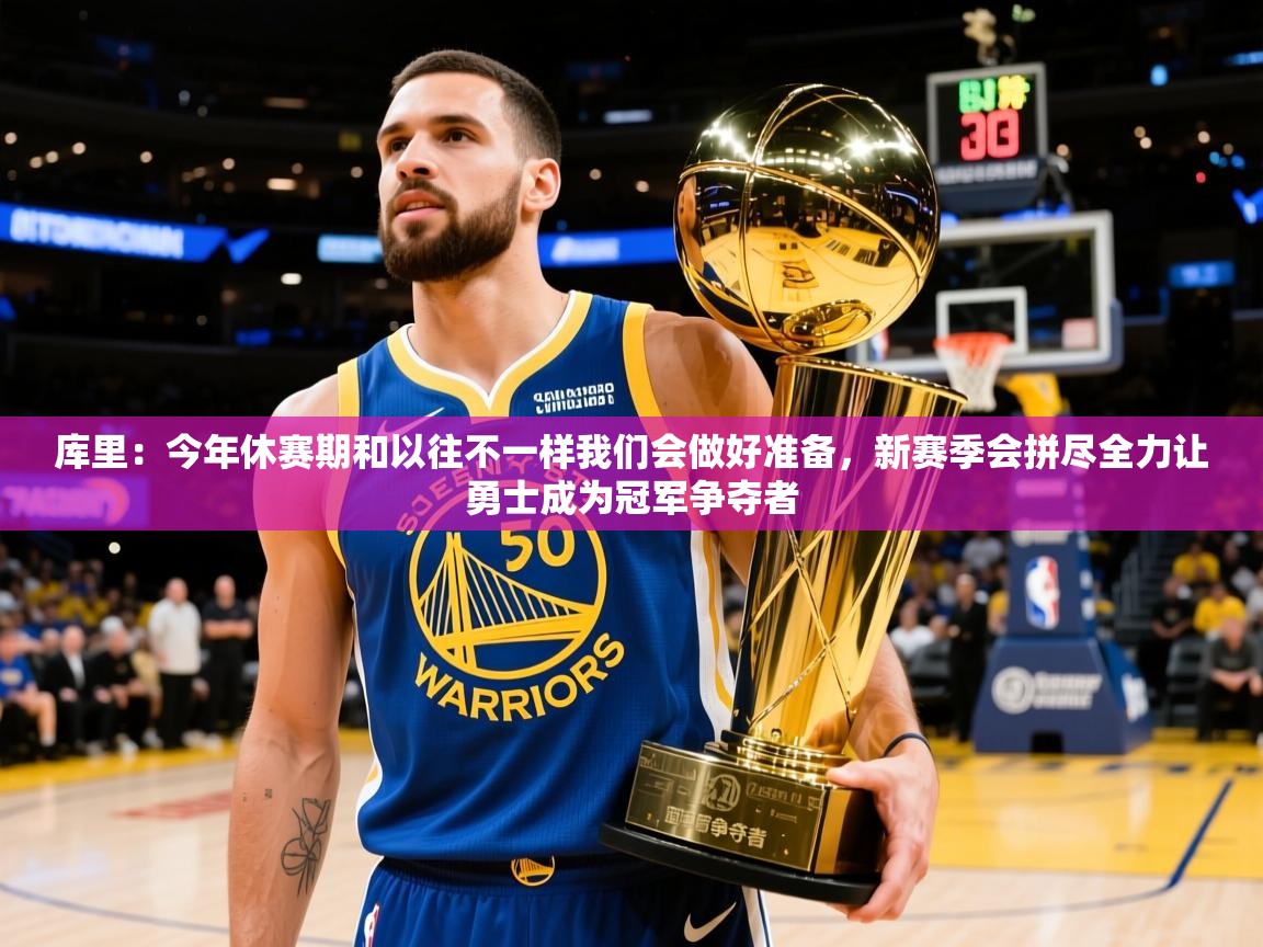 2025开云体育入口下载库里:今年休赛期和以往不一样我们会做好准备,新赛季会拼尽全力让勇士成为冠军争夺者 第4张