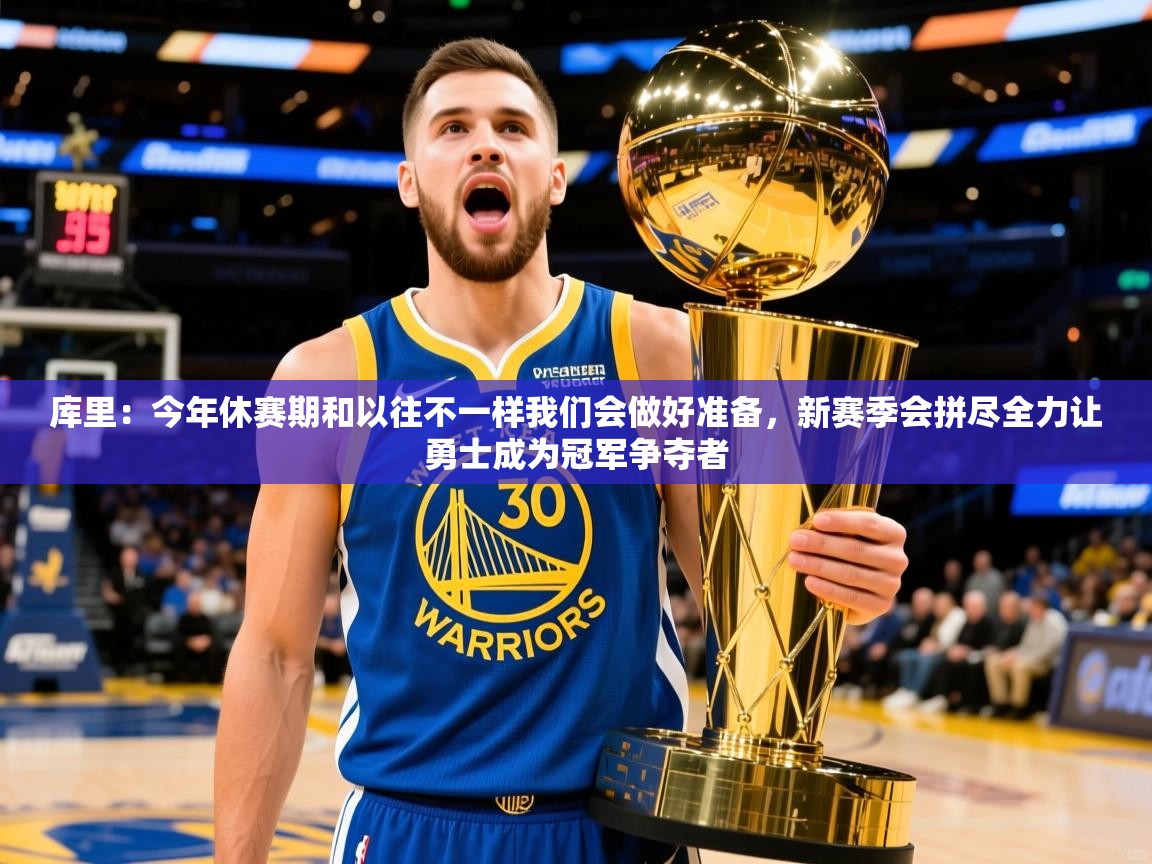 2025开云体育入口下载库里:今年休赛期和以往不一样我们会做好准备,新赛季会拼尽全力让勇士成为冠军争夺者 第3张