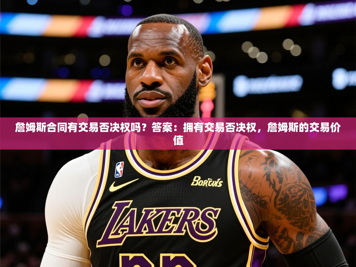 2025开云体育入口客服詹姆斯合同有交易否决权吗?答案:拥有交易否决权,詹姆斯的交易价值 第1张