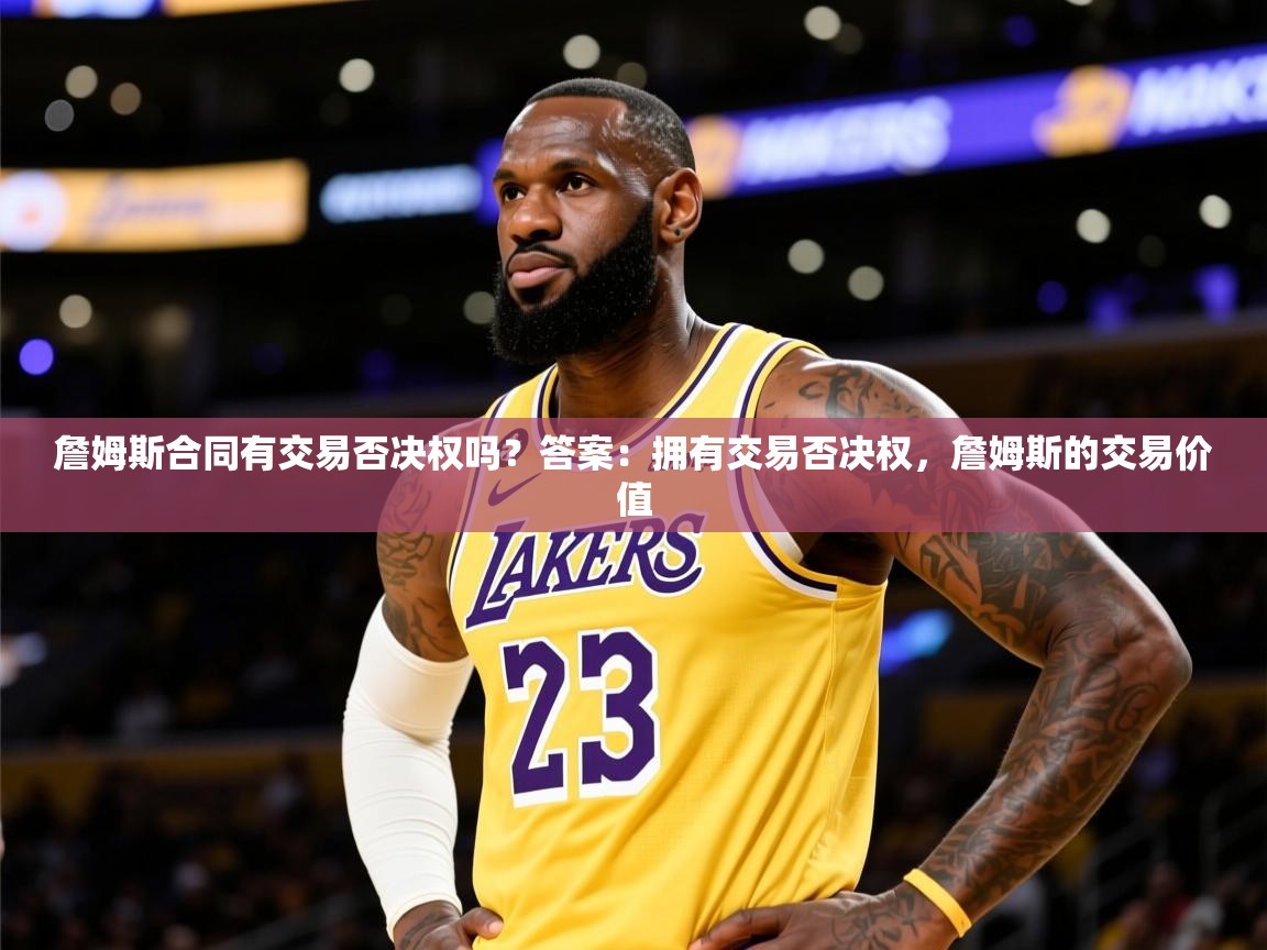 2025开云体育入口客服詹姆斯合同有交易否决权吗?答案:拥有交易否决权,詹姆斯的交易价值 第2张