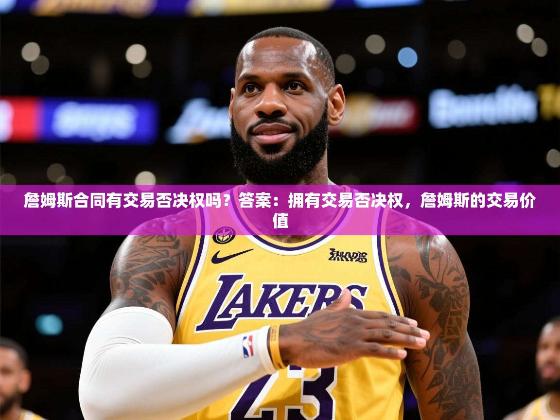 2025开云体育入口客服詹姆斯合同有交易否决权吗?答案:拥有交易否决权,詹姆斯的交易价值 第3张