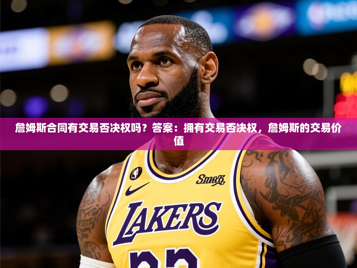 2025开云体育入口客服詹姆斯合同有交易否决权吗?答案:拥有交易否决权,詹姆斯的交易价值 第4张