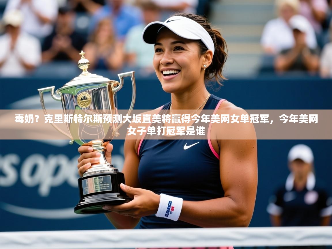 2025开云体育在线入口毒奶?克里斯特尔斯预测大坂直美将赢得今年美网女单冠军,今年美网女子单打冠军是谁 第1张