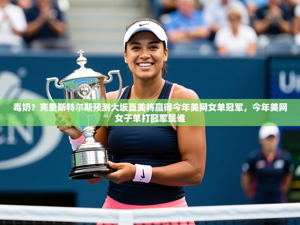 2025开云体育在线入口毒奶?克里斯特尔斯预测大坂直美将赢得今年美网女单冠军,今年美网女子单打冠军是谁 第2张