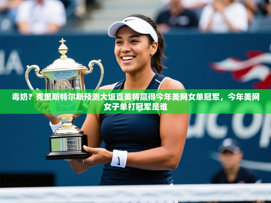 2025开云体育在线入口毒奶?克里斯特尔斯预测大坂直美将赢得今年美网女单冠军,今年美网女子单打冠军是谁 第4张