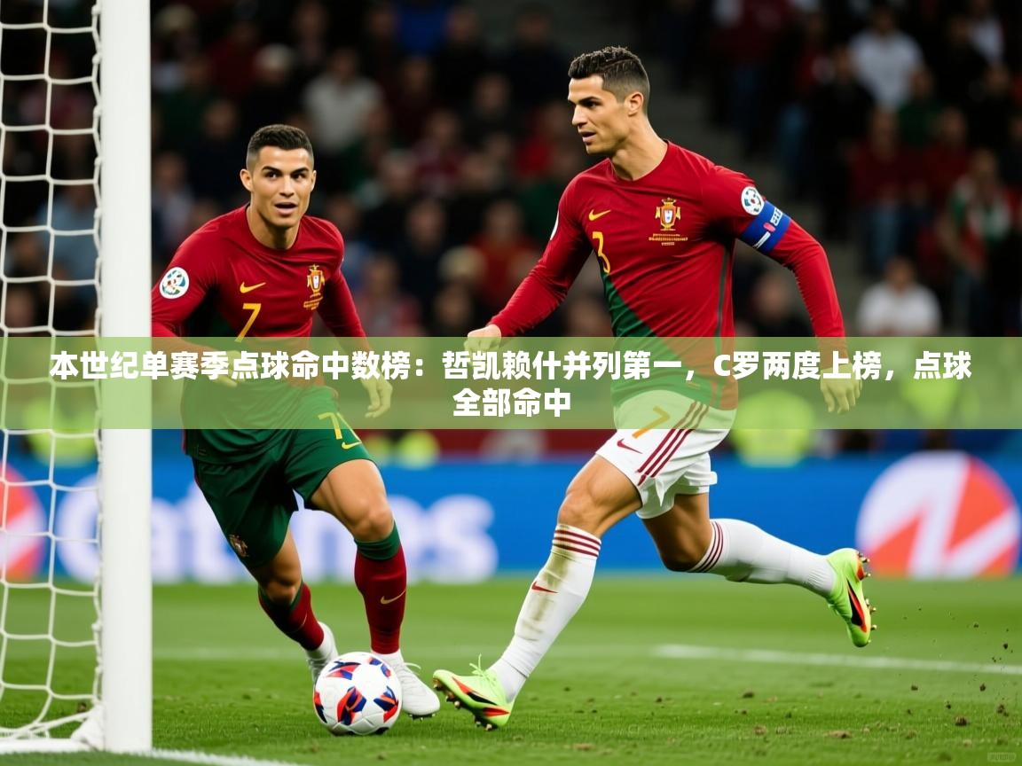 2025开云体育入口客服本世纪单赛季点球命中数榜:哲凯赖什并列第一,C罗两度上榜,点球全部命中 第1张