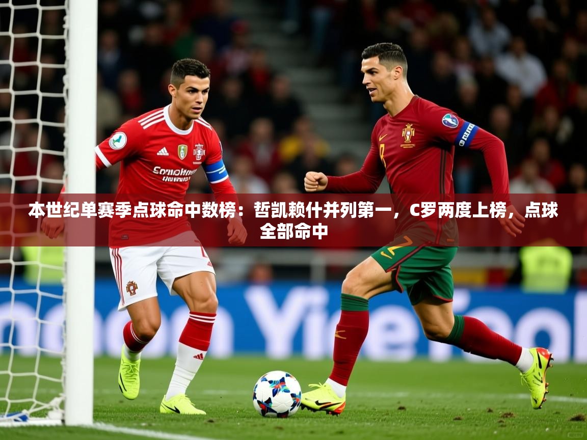2025开云体育入口客服本世纪单赛季点球命中数榜:哲凯赖什并列第一,C罗两度上榜,点球全部命中 第3张