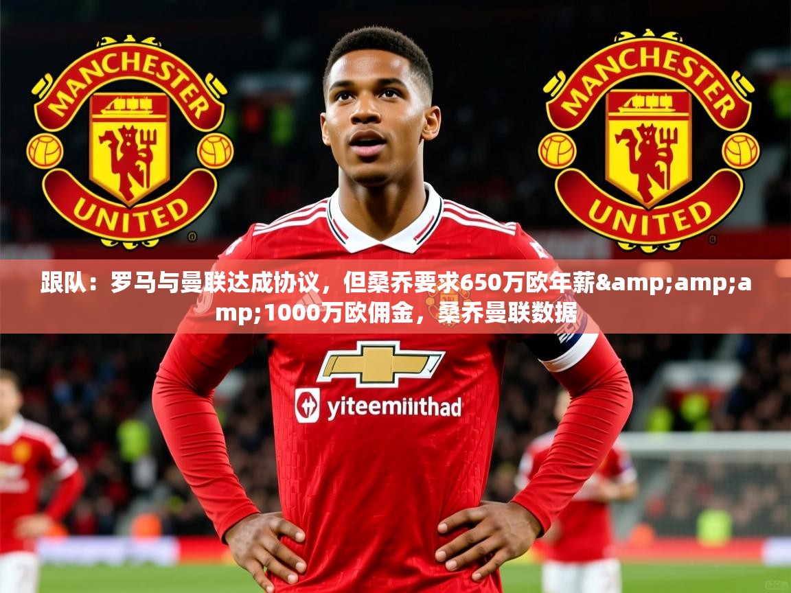 2025开云体育app投诉跟队:罗马与曼联达成协议,但桑乔要求650万欧年薪&amp;1000万欧佣金,桑乔曼联数据 第1张