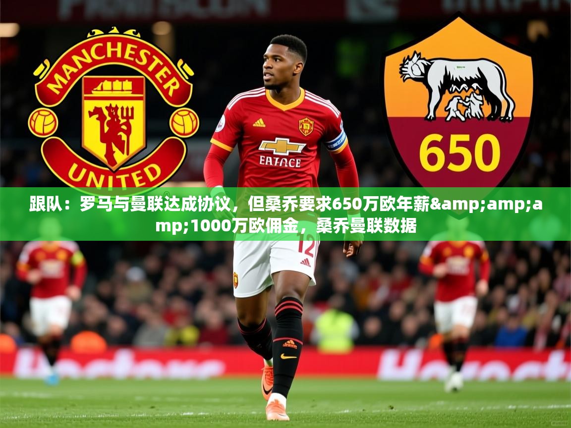2025开云体育app投诉跟队:罗马与曼联达成协议,但桑乔要求650万欧年薪&amp;1000万欧佣金,桑乔曼联数据 第2张