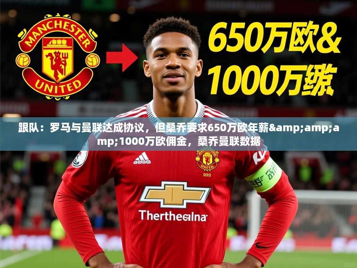 2025开云体育app投诉跟队:罗马与曼联达成协议,但桑乔要求650万欧年薪&amp;1000万欧佣金,桑乔曼联数据 第4张