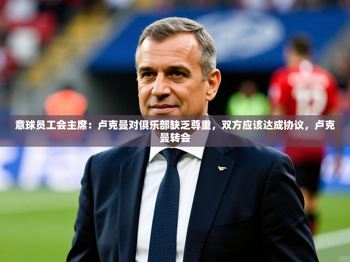 2025开云体育注册下载意球员工会主席：卢克曼对俱乐部缺乏尊重，双方应该达成协议，卢克曼转会  第3张