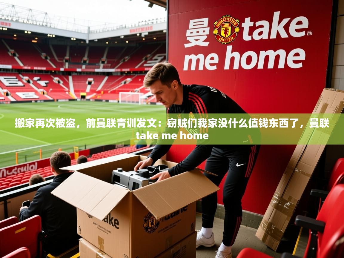 2025开云体育在线观看搬家再次被盗,前曼联青训发文:窃贼们我家没什么值钱东西了,曼联take me home 第1张