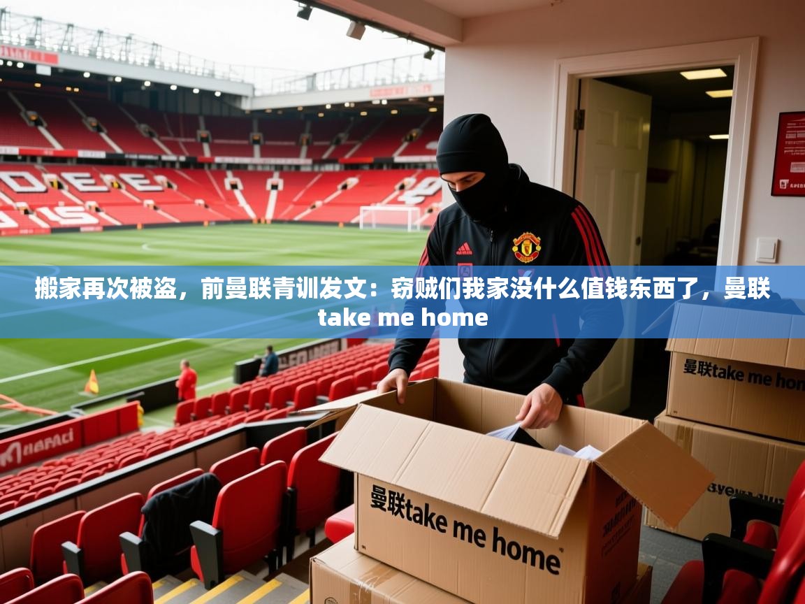 2025开云体育在线观看搬家再次被盗,前曼联青训发文:窃贼们我家没什么值钱东西了,曼联take me home 第3张