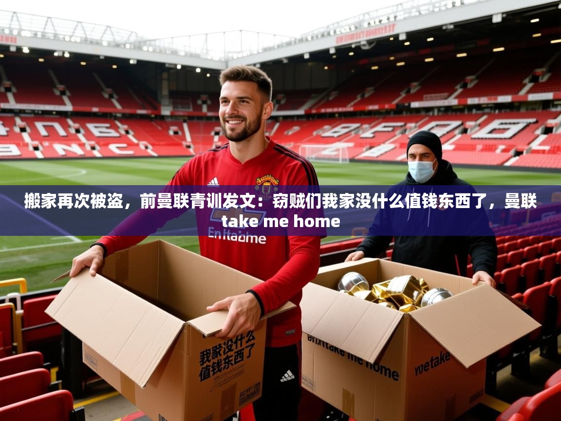 2025开云体育在线观看搬家再次被盗,前曼联青训发文:窃贼们我家没什么值钱东西了,曼联take me home 第2张