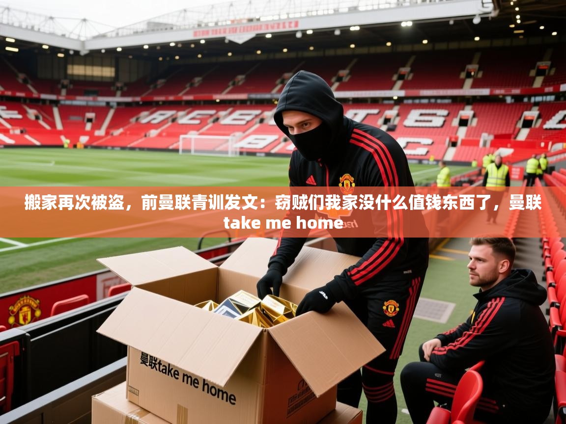 2025开云体育在线观看搬家再次被盗,前曼联青训发文:窃贼们我家没什么值钱东西了,曼联take me home 第4张