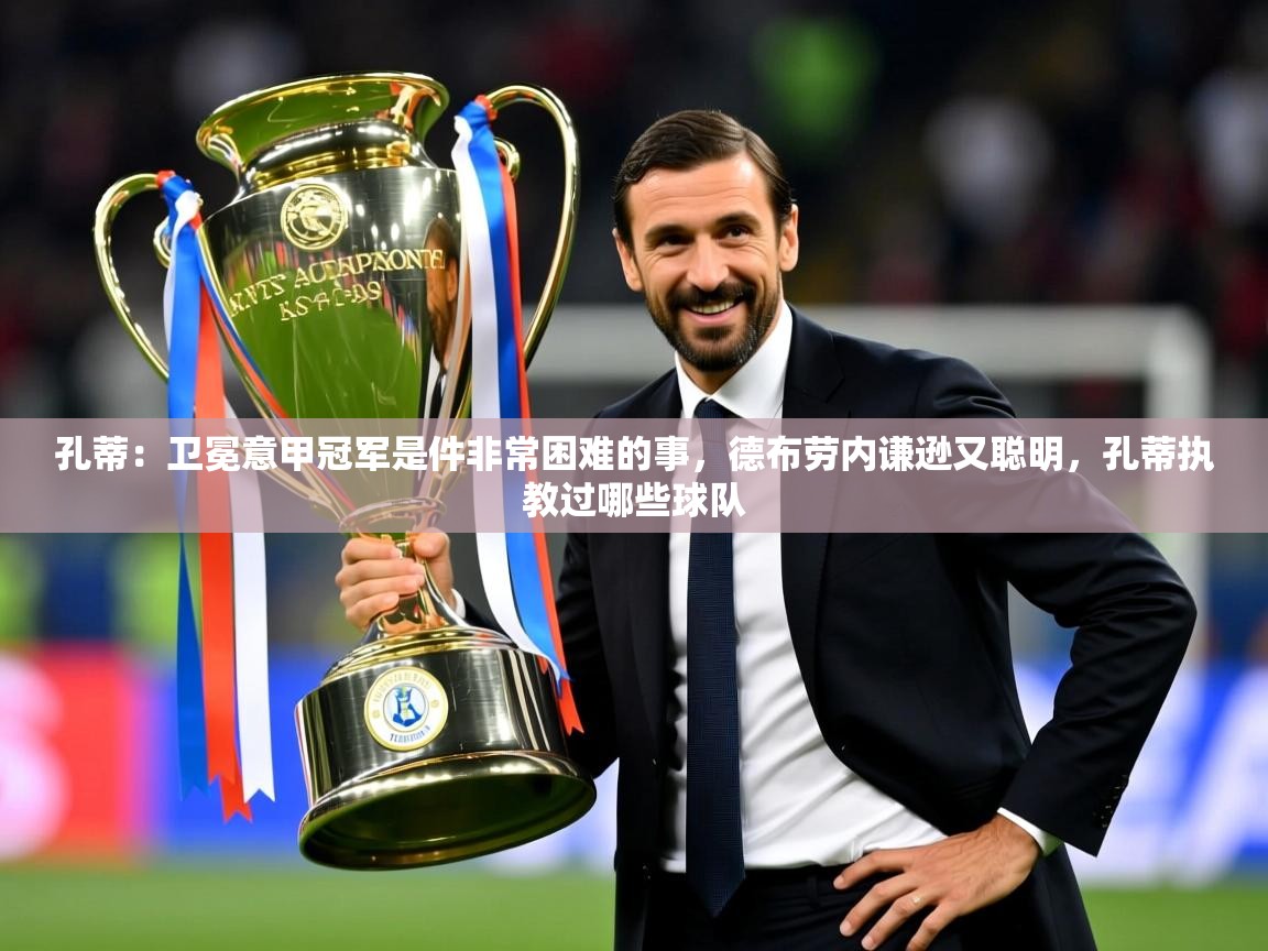 2025开云体育在线登入孔蒂：卫冕意甲冠军是件非常困难的事，德布劳内谦逊又聪明，孔蒂执教过哪些球队  第2张
