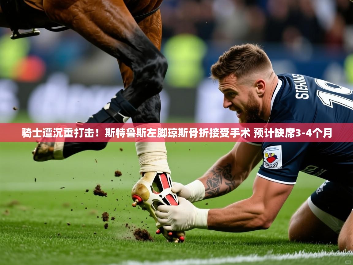 2025开云体育注册骑士遭沉重打击!斯特鲁斯左脚琼斯骨折接受手术 预计缺席3-4个月 第2张