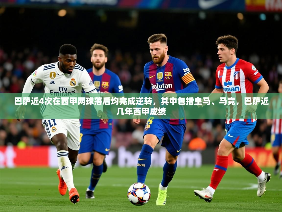 2025开云体育app下载巴萨近4次在西甲两球落后均完成逆转，其中包括皇马、马竞，巴萨近几年西甲成绩  第1张