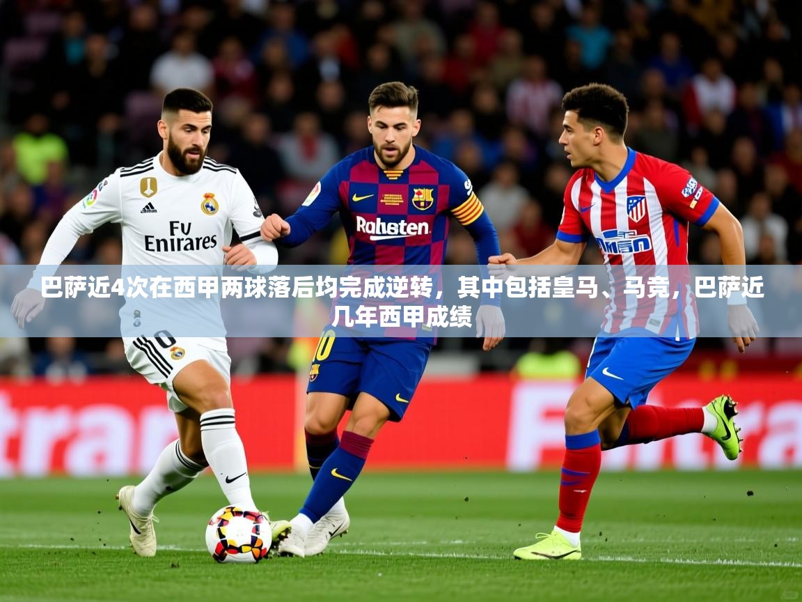 2025开云体育app下载巴萨近4次在西甲两球落后均完成逆转，其中包括皇马、马竞，巴萨近几年西甲成绩  第2张