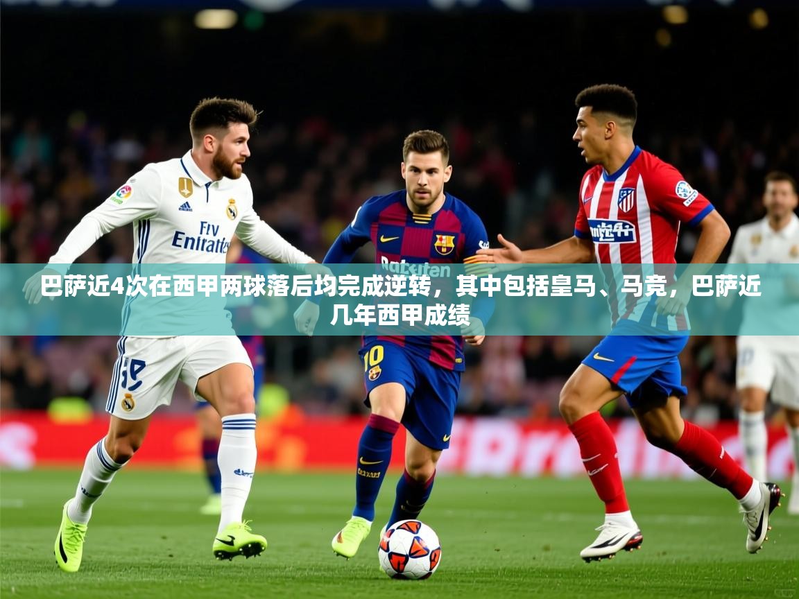 2025开云体育app下载巴萨近4次在西甲两球落后均完成逆转，其中包括皇马、马竞，巴萨近几年西甲成绩  第4张