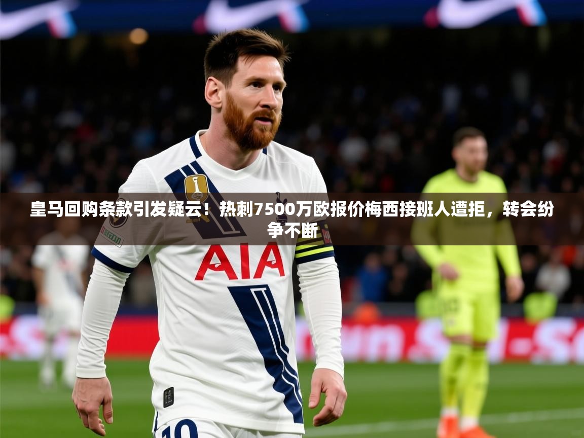 2025云开体育官网皇马回购条款引发疑云!热刺7500万欧报价梅西接班人遭拒,转会纷争不断 第4张
