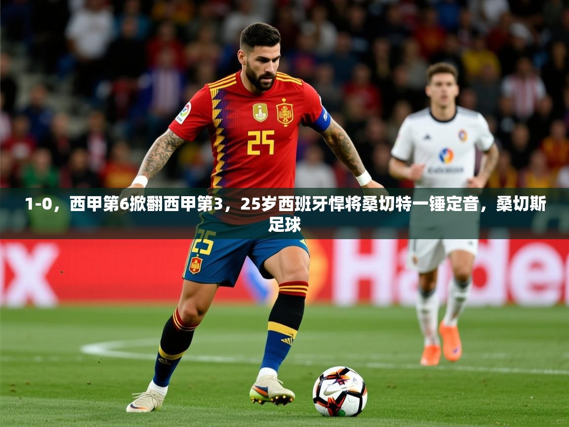 2025云开体育app网页版入口1-0，西甲第6掀翻西甲第3，25岁西班牙悍将桑切特一锤定音，桑切斯足球  第1张