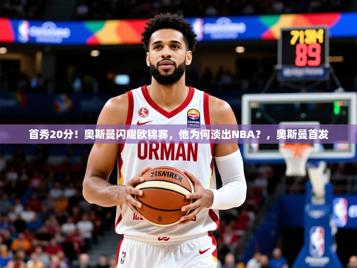 2025开云kaiyun体育app入口下载官网首秀20分！奥斯曼闪耀欧锦赛，他为何淡出NBA？，奥斯曼首发  第2张