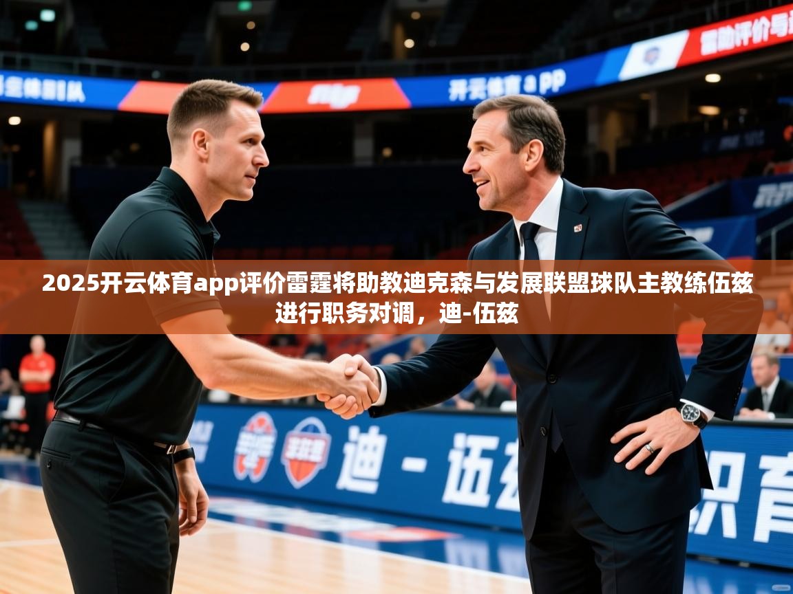 2025开云体育app评价雷霆将助教迪克森与发展联盟球队主教练伍兹进行职务对调，迪-伍兹