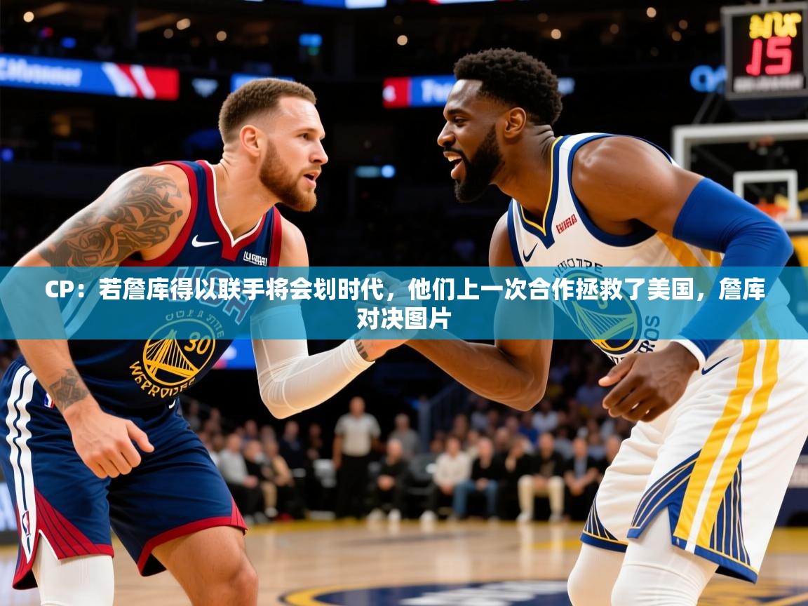 2025开云体育app官网下载地址CP：若詹库得以联手将会划时代，他们上一次合作拯救了美国，詹库对决图片  第2张