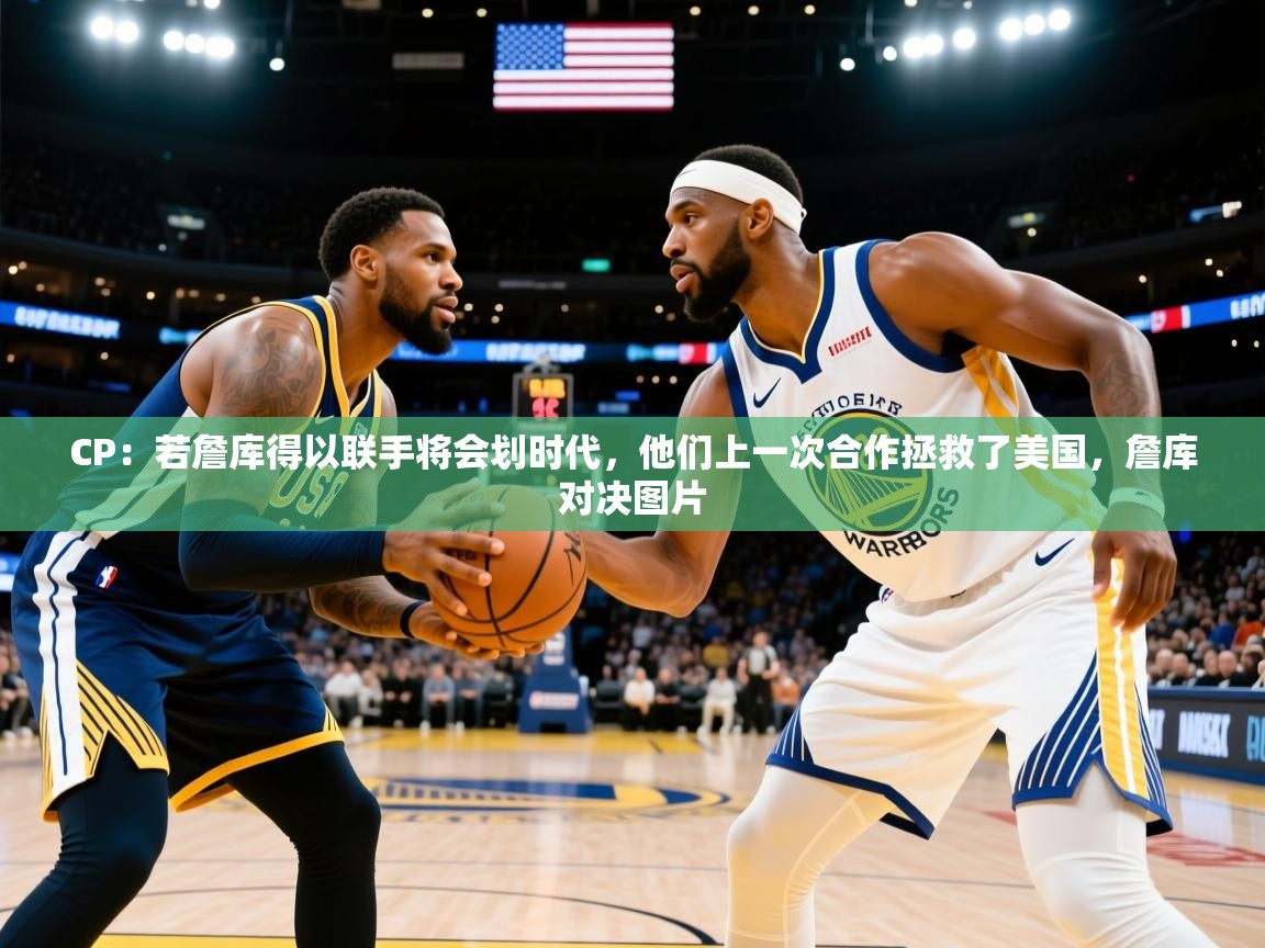 2025开云体育app官网下载地址CP：若詹库得以联手将会划时代，他们上一次合作拯救了美国，詹库对决图片  第3张
