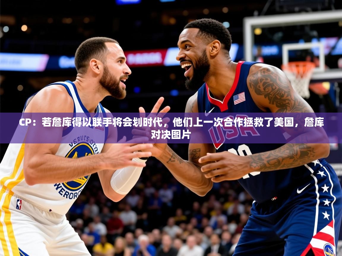 2025开云体育app官网下载地址CP：若詹库得以联手将会划时代，他们上一次合作拯救了美国，詹库对决图片  第4张