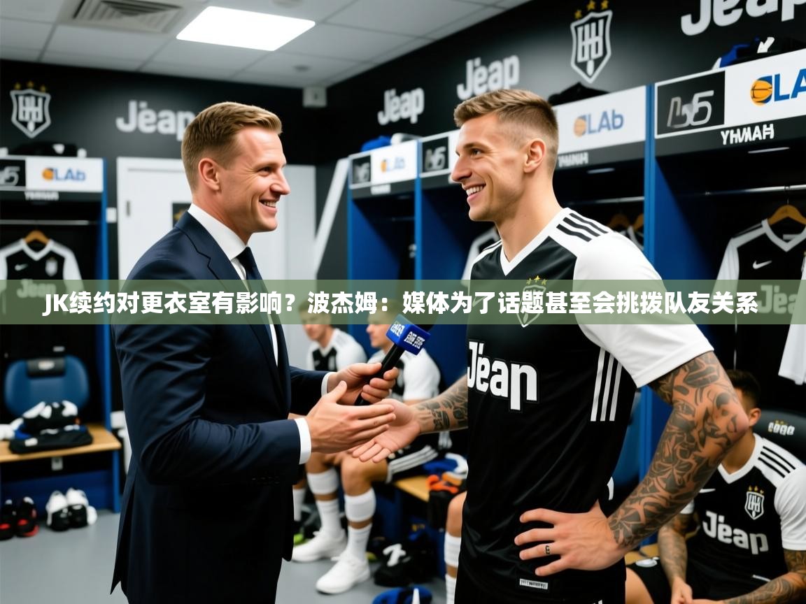 2025开云体育appJK续约对更衣室有影响？波杰姆：媒体为了话题甚至会挑拨队友关系  第2张