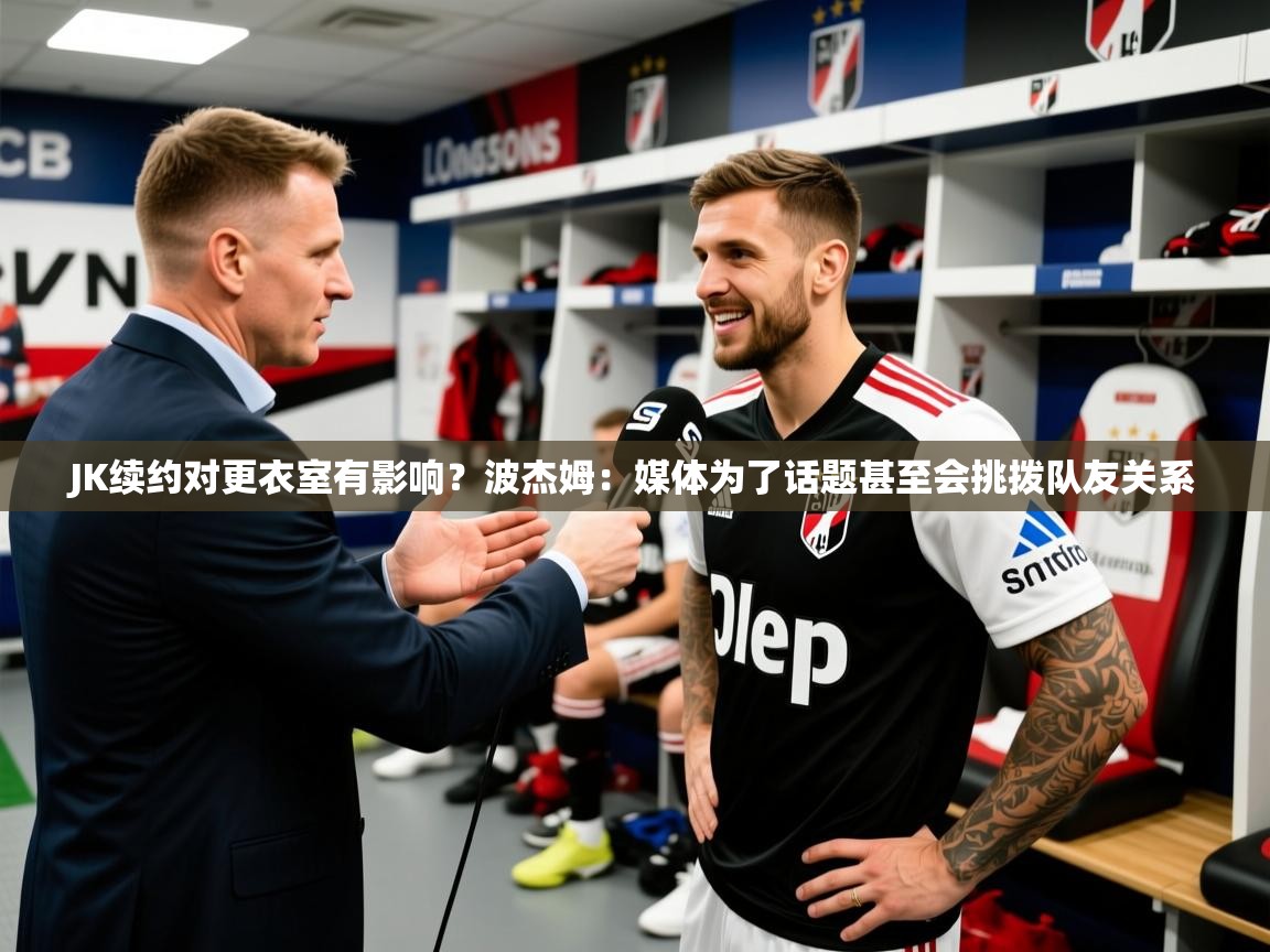 2025开云体育appJK续约对更衣室有影响？波杰姆：媒体为了话题甚至会挑拨队友关系  第3张
