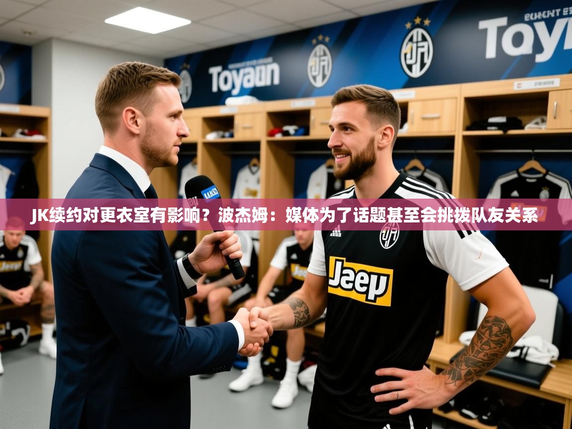 2025开云体育appJK续约对更衣室有影响？波杰姆：媒体为了话题甚至会挑拨队友关系  第4张