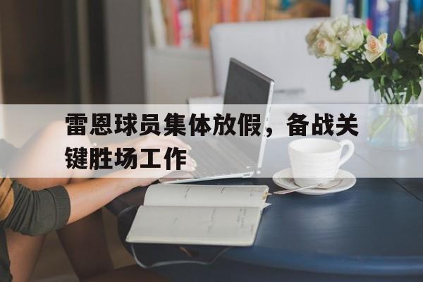 关于雷恩球员集体放假，备战关键胜场工作的信息